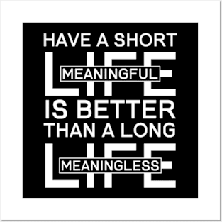 Have a Short Meaningful Life is Better Than A Long Meaningless Life Posters and Art